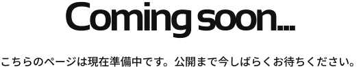 こちらのページは現在準備中です。公開まで今しばらくお待ちください。